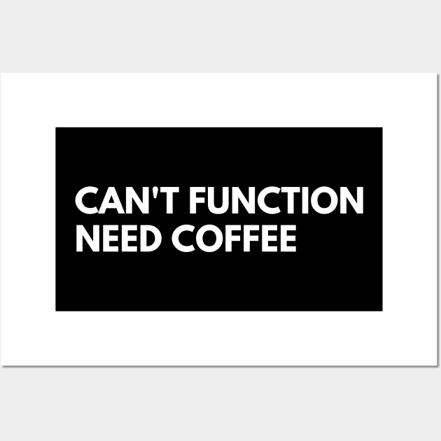 Can't Function Need Coffee. Funny Coffee Lover Quote. Can't do Mornings without Coffee then this is the design for you. White Wall Art by That Cheeky Tee